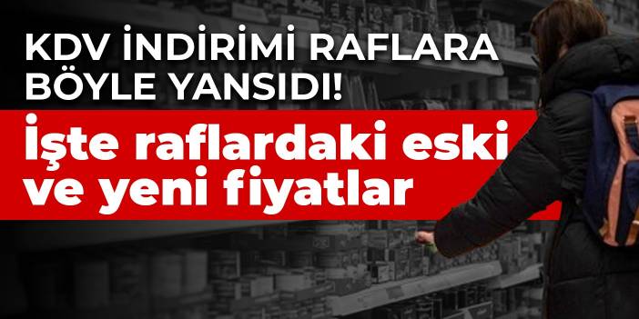 KDV indirimi raflara böyle yansıdı! İşte raflardaki eski ve yeni fiyatlar