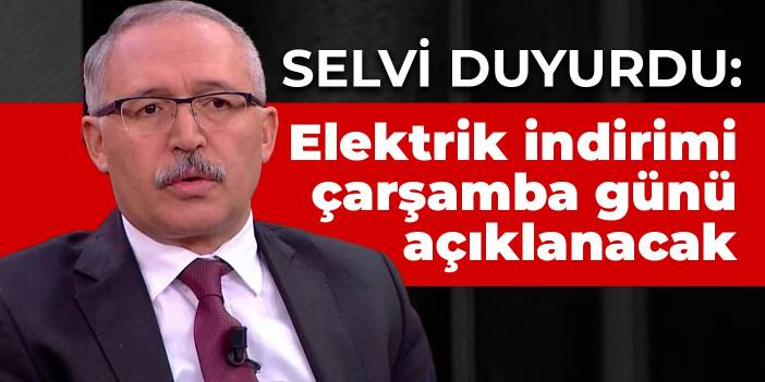 Selvi duyurdu: Elektrik indirimi çarşamba günü açıklanacak