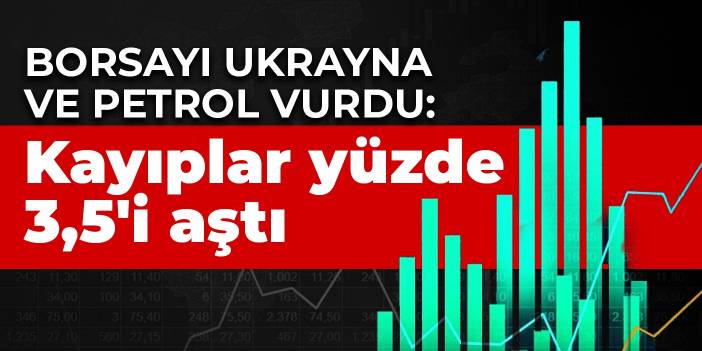 Borsayı Ukrayna ve petrol vurdu: Kayıplar yüzde 3,5'i aştı