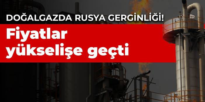 Doğalgazda Rusya gerginliği: Fiyatlar yükselişe geçti