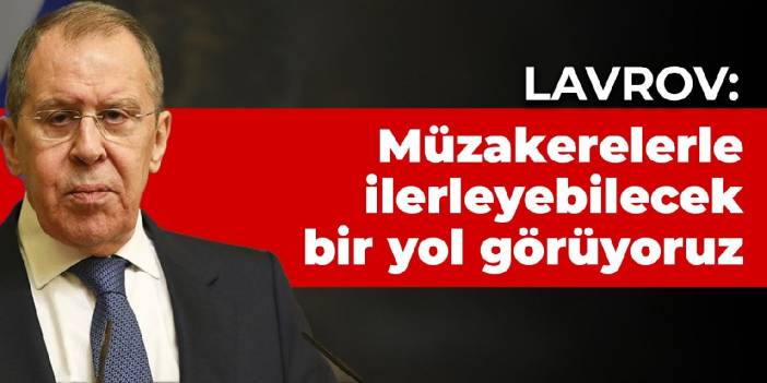 Lavrov: Müzakerelerle ilerleyebilecek bir yol görüyoruz