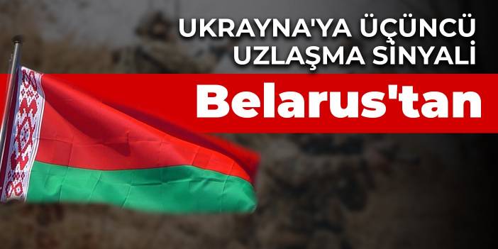 Ukrayna'ya üçüncü uzlaşma sinyali Belarus'tan