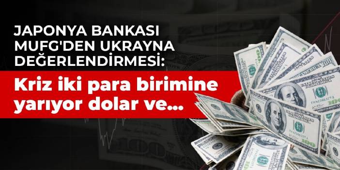 Japonya bankası MUFG'den Ukrayna değerlendirmesi: Kriz iki para birimine yarıyor dolar ve...