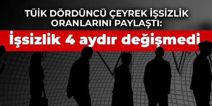 TÜİK dördüncü çeyrek işsizlik oranlarını paylaştı: İşsizlik 4 aydır değişmedi