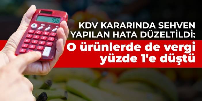 KDV kararında sehven yapılan hata düzeltildi: O ürünlerde de vergi yüzde 1'e düştü