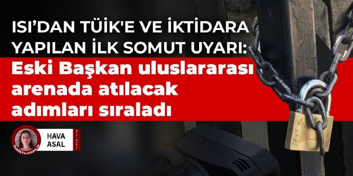 ISI'dan TÜİK'e ve iktidara yapılan ilk somut uyarı: Eski Başkan uluslararası arenada atılacak adımları sıraladı