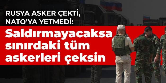 Rusya asker çekti, NATO'ya yetmedi: Saldırmayacaksa sınırdaki tüm askerleri çeksin