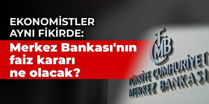 Ekonomistler aynı fikirde: Merkez Bankası'nın faiz kararı ne olacak?