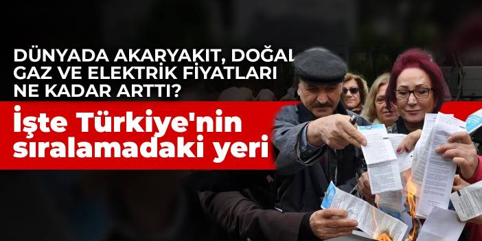 Dünyada akaryakıt, doğal gaz ve elektrik fiyatları ne kadar arttı? İşte Türkiye'nin sıralamadaki yeri