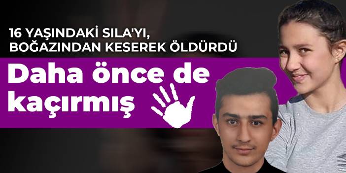 16 yaşındaki Sıla'yı, boğazından keserek öldürdü... Daha önce de kaçırmış