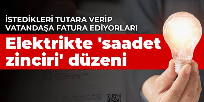 İstedikleri tutara verip vatandaşa fatura ediyorlar! Elektrikte 'saadet zinciri' düzeni