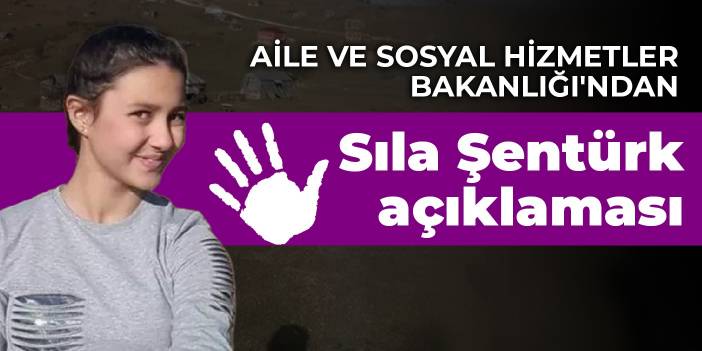 Aile ve Sosyal Hizmetler Bakanlığı'ndan Sıla Şentürk açıklaması