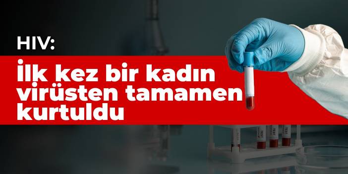 HIV: İlk kez bir kadın virüsten tamamen kurtuldu