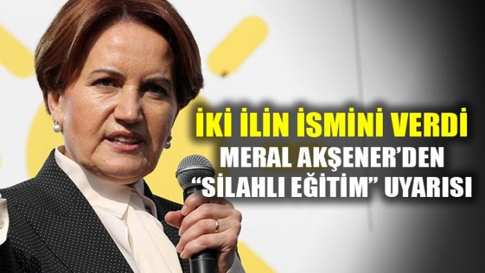 Meral Akşener'den "silahlı eğitim" uyarısı! İki ilin ismini verdi