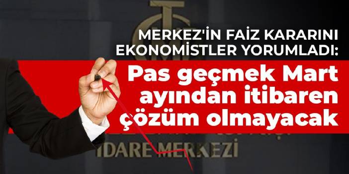 Merkez'in faiz kararını ekonomistler yorumladı: Pas geçmek Mart ayından itibaren çözüm olmayacak