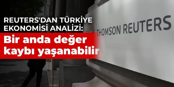 Reuters'dan Türkiye ekonomisi analizi: Bir anda değer kaybı yaşanabilir