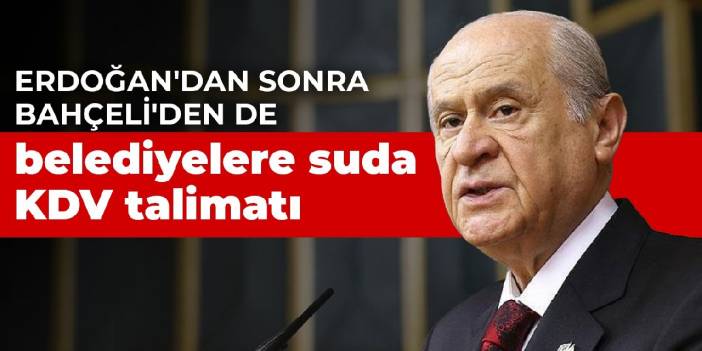 Erdoğan'dan sonra Bahçeli'den de belediyelere suda KDV talimatı