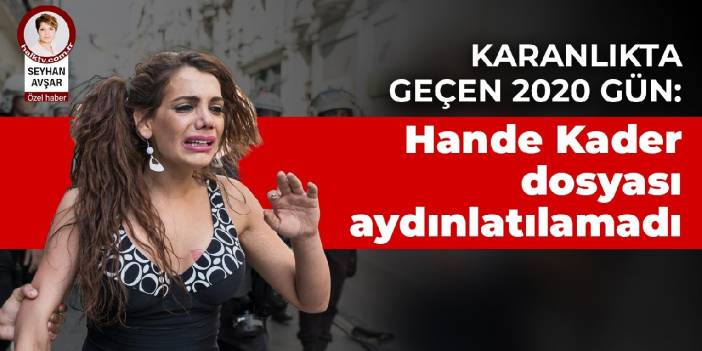 Karanlıkta geçen 2020 gün: Hande Kader dosyası aydınlatılamadı