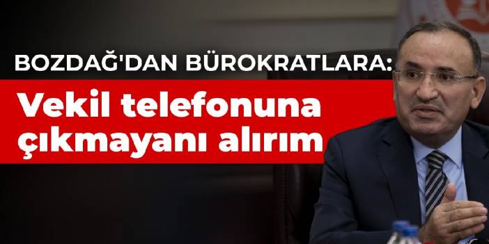 Bozdağ'dan bürokratlara: Vekillerin telefonuna çıkmayanı görevden alırım