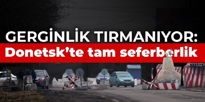 Gerginlik tırmanıyor: Donetsk’te tam seferberlik