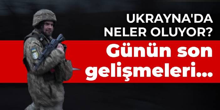 Ukrayna'da neler oluyor? Günün son gelişmeleri...