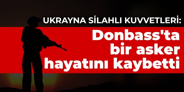 Ukrayna Silahlı Kuvvetleri: Donbass'ta bir Ukrayna askeri hayatını kaybetti