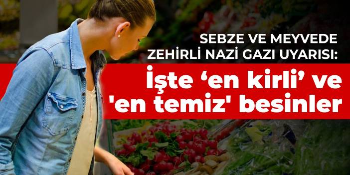 Sebze ve meyvede zehirli Nazi gazı uyarısı: İşte ‘en kirli’ ve 'en temiz' besinler