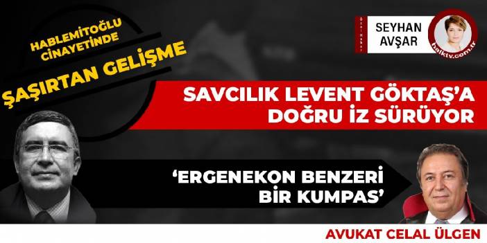 Hablemitoğlu cinayetinde şaşırtıcı gelişme: Savcılık Levent Göktaş'a doğru iz sürüyor