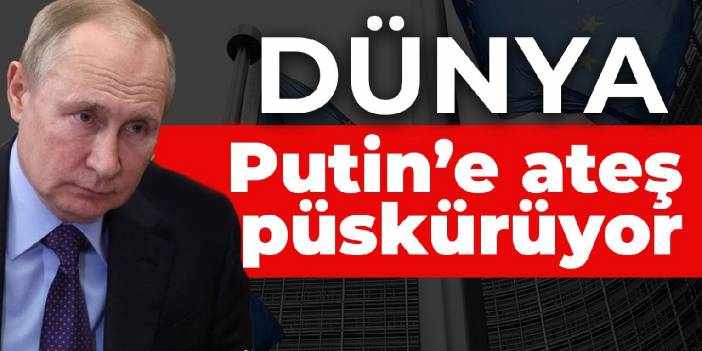 Dünya Putin’e ateş püskürüyor