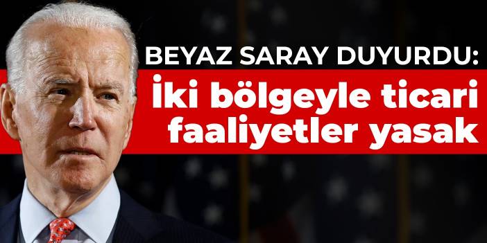 Beyaz Saray duyurdu: İki bölgeyle ticari faaliyetler yasak