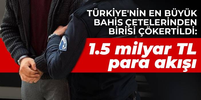 Türkiye'nin en büyük bahis çetelerinden birisi çökertildi: 1.5 milyar TL para akışı