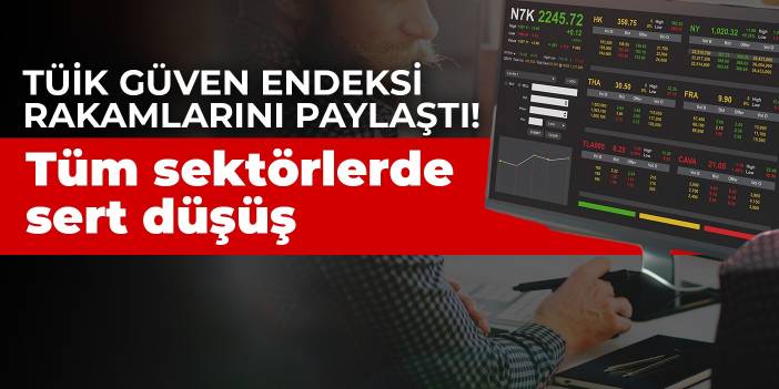 TÜİK güven endeksi rakamlarını paylaştı! Tüm sektörlerde sert düşüş