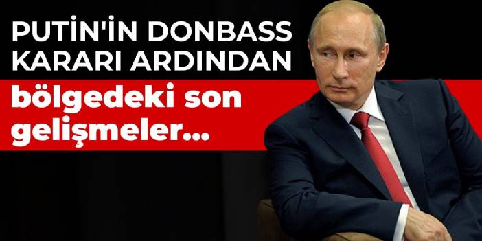 Putin'in Donbass kararı ardından bölgedeki son gelişmeler...