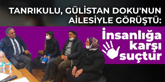 CHP'li Tanrıkulu, Gülistan Doku'nun ailesiyle görüştü: İnsanlığa karşı suçtur