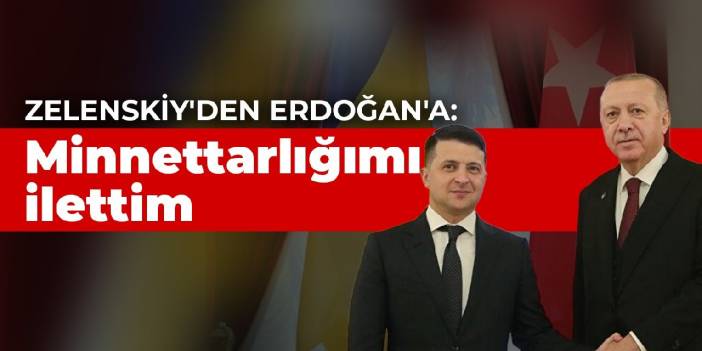 Zelenskiy'den Erdoğan'a: Minnettarlığımı ilettim