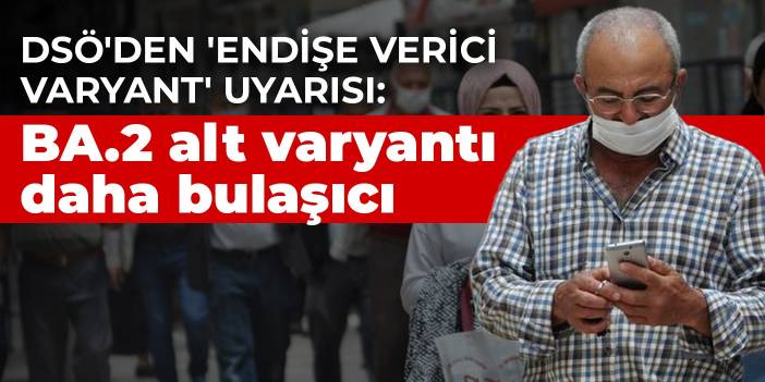 DSÖ'den 'endişe verici varyant' uyarısı: BA.2 alt varyantı daha bulaşıcı