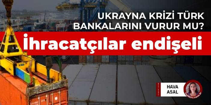 İhracatçılar endişeli: Ukrayna krizi Türk bankalarını vurur mu?