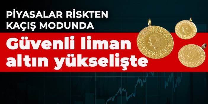 Piyasalar riskten kaçış modunda! Güvenli liman altın yükselişte