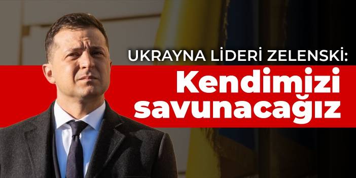 Ukrayna lideri Zelenski: Kendimizi savunacağız