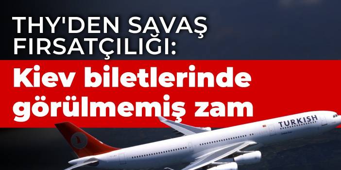 THY'den savaş fırsatçılığı: Kiev biletlerinde görülmemiş zam