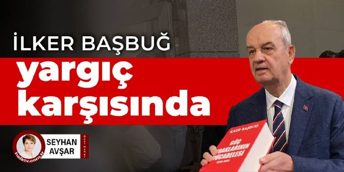 İlker Başbuğ yargıç karşısında