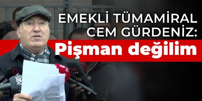 Emekli Tümamiral Cem Gürdeniz ifade verdi: Pişman değilim