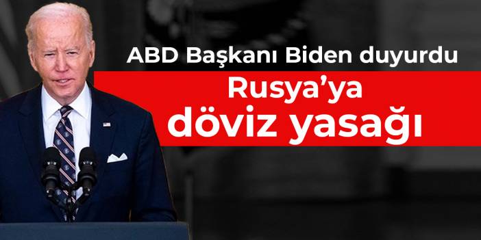 ABD Başkanı Joe Biden duyurdu! Rusya’ya döviz yasağı geliyor