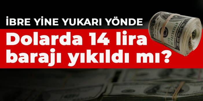 Dolarda 14 lira barajı yıkıldı mı? İbre yine yukarı yönde