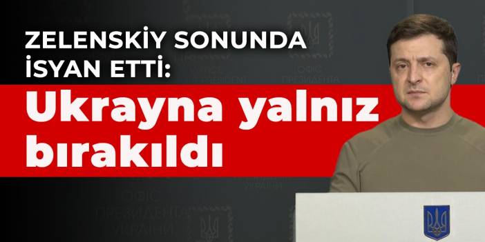 Zelenskiy sonunda isyan etti: Ukrayna yalnız bırakıldı