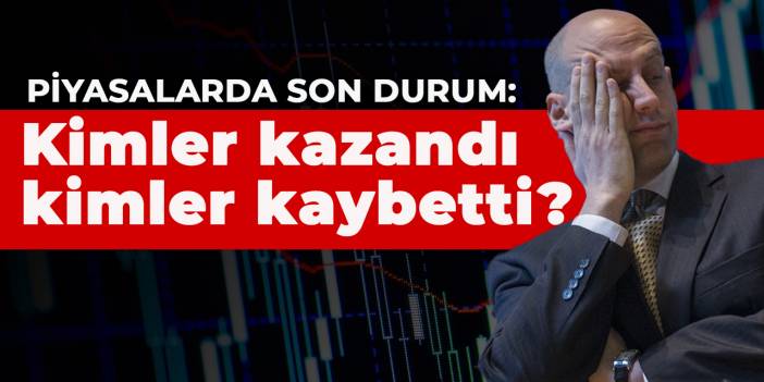 Piyasalarda son durum: Kimler kazandı kimler kaybetti?