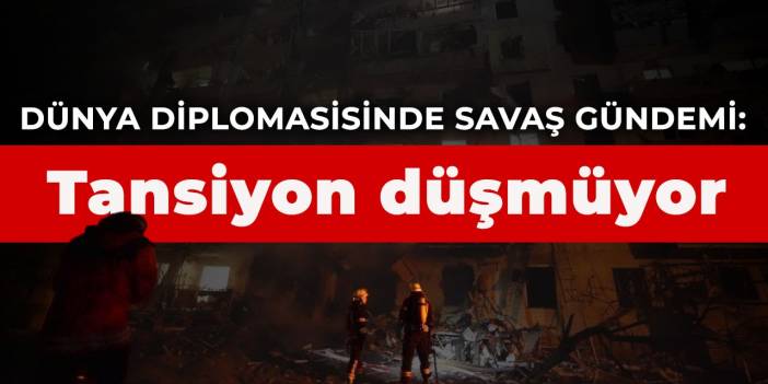 Dünya diplomasisinde savaş gündemi: Tansiyon düşmüyor