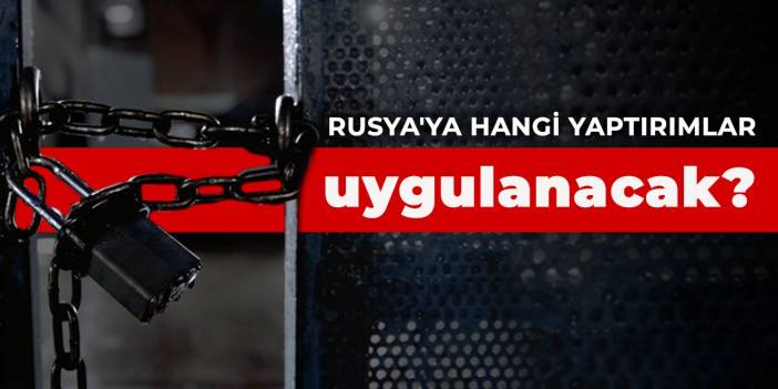 Rusya'ya hangi yaptırımlar uygulanacak?