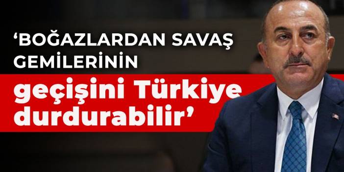 Çavuşoğlu: Boğazlardan savaş gemilerinin geçişini Türkiye durdurabilir