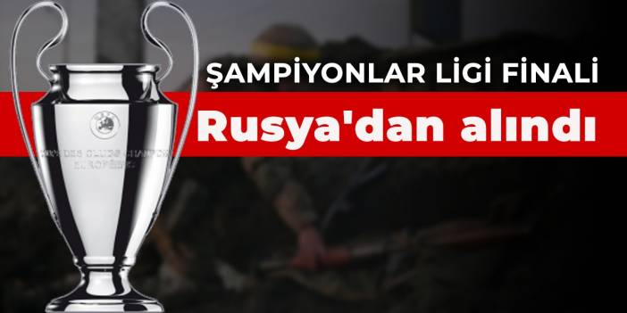 Şampiyonlar Ligi finali Rusya'dan alındı